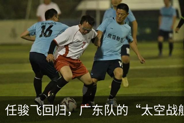 任骏飞回归，广东队的“太空战舰”准备启航！