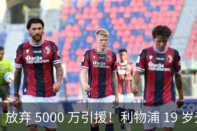 放弃 5000 万引援！利物浦 19 岁天才封神，完美顶替下滑巨星