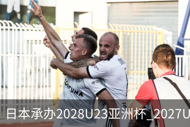 日本承办2028U23亚洲杯 2027U17亚洲杯易地乌兹