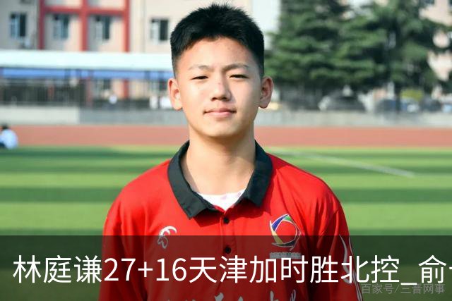 林庭谦27+16天津加时胜北控 俞长栋25+16+7