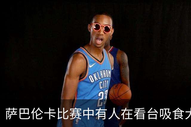 萨巴伦卡比赛中有人在看台吸食大麻，比赛也因此短暂中断