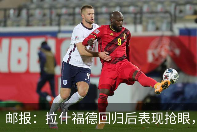邮报：拉什福德回归后表现抢眼，留队概率上升