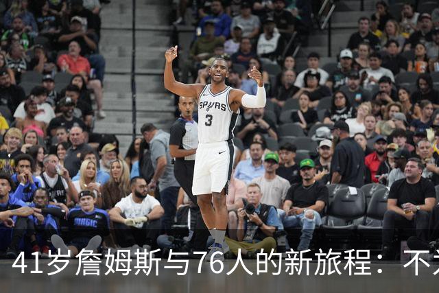 41岁詹姆斯与76人的新旅程：不为失败而战斗