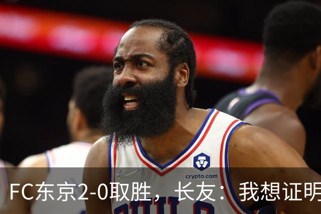 FC东京2-0取胜，长友：我想证明即使到了40多岁，我仍能驰骋J1